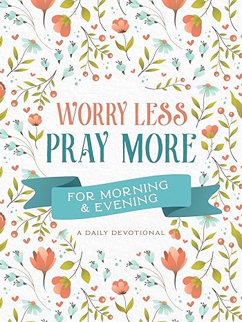 Worry Less, Pray More for Morning & Evening